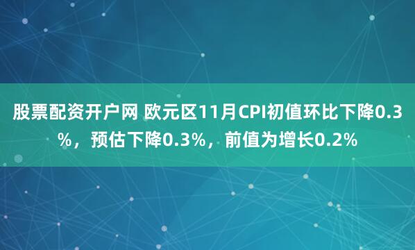 股票配资开户网 欧元区11月CPI初值环比下降0.3%，预估下降0.3%，前值为增长0.2%