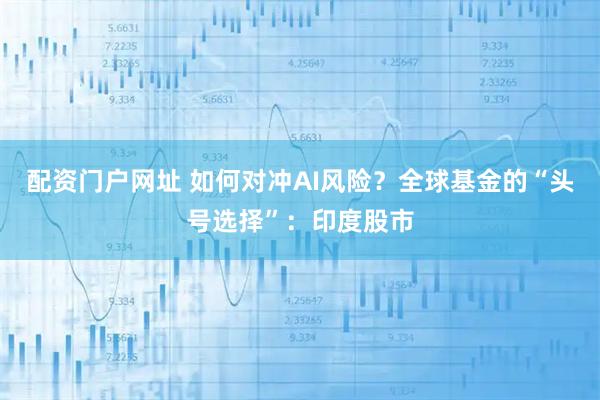 配资门户网址 如何对冲AI风险？全球基金的“头号选择”：印度股市