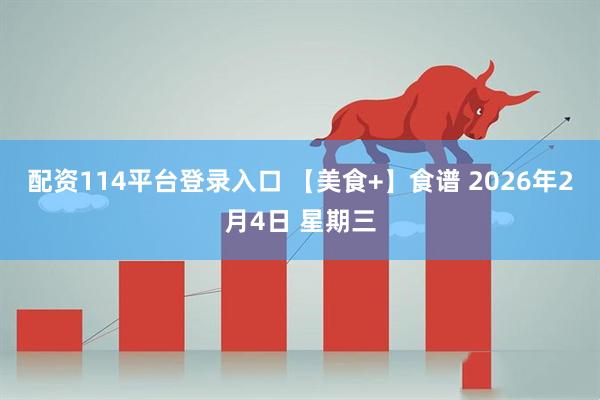 配资114平台登录入口 【美食+】食谱 2026年2月4日 星期三