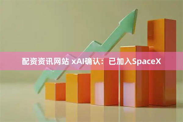 配资资讯网站 xAI确认：已加入SpaceX