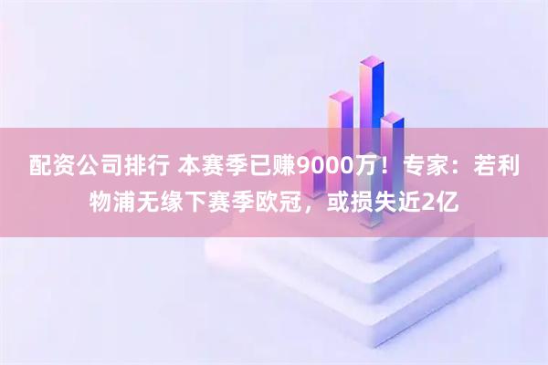 配资公司排行 本赛季已赚9000万！专家：若利物浦无缘下赛季欧冠，或损失近2亿
