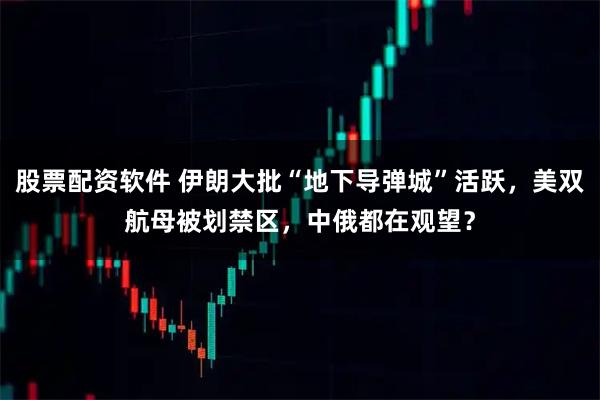 股票配资软件 伊朗大批“地下导弹城”活跃，美双航母被划禁区，中俄都在观望？