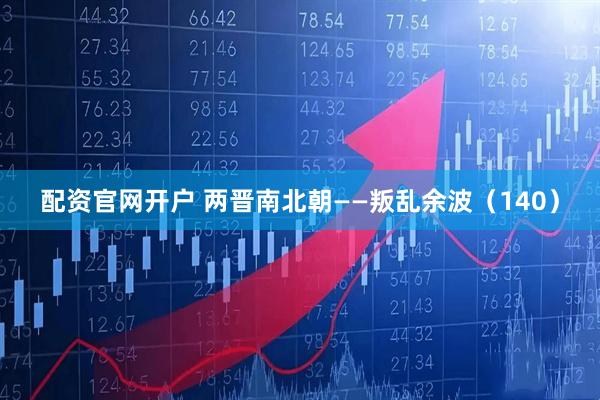 配资官网开户 两晋南北朝——叛乱余波（140）