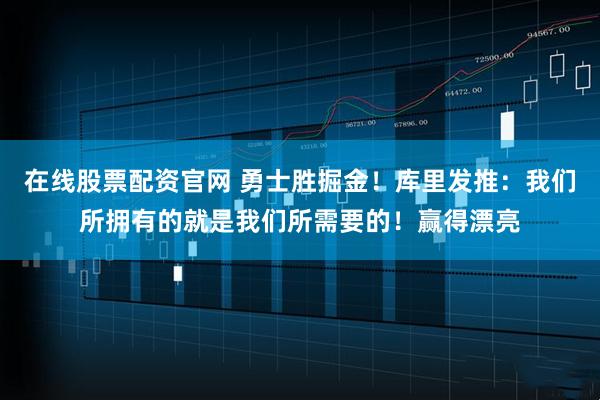 在线股票配资官网 勇士胜掘金！库里发推：我们所拥有的就是我们所需要的！赢得漂亮