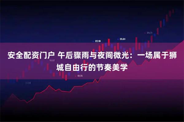 安全配资门户 午后骤雨与夜间微光：一场属于狮城自由行的节奏美学