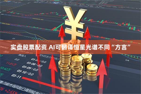 实盘股票配资 AI可翻译恒星光谱不同“方言”