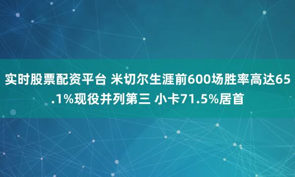 实时股票配资平台 米切尔生涯前600场胜率高达65.1%现役并列第三 小卡71.5%居首
