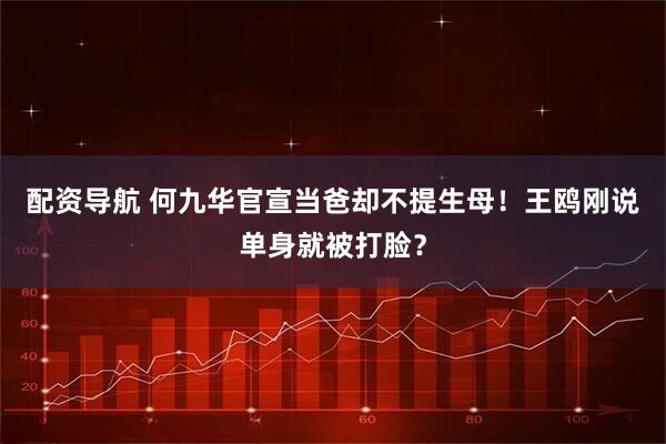 配资导航 何九华官宣当爸却不提生母！王鸥刚说单身就被打脸？