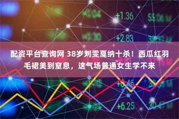 配资平台查询网 38岁刘雯戛纳十杀！西瓜红羽毛裙美到窒息，这气场普通女生学不来