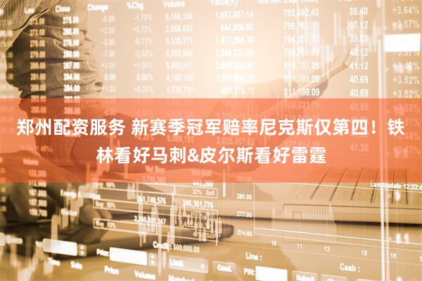郑州配资服务 新赛季冠军赔率尼克斯仅第四！铁林看好马刺&皮尔斯看好雷霆