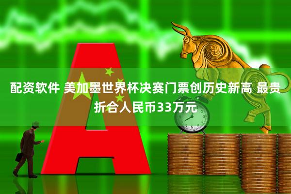 配资软件 美加墨世界杯决赛门票创历史新高 最贵折合人民币33万元