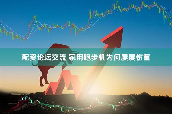 配资论坛交流 家用跑步机为何屡屡伤童